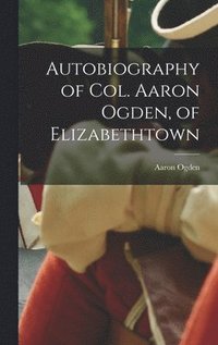 bokomslag Autobiography of Col. Aaron Ogden, of Elizabethtown