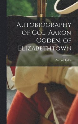 Autobiography of Col. Aaron Ogden, of Elizabethtown 1