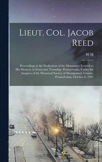 bokomslag Lieut. Col. Jacob Reed; Proceedings at the Dedication of the Monument Erected to his Memory in Franconia Township, Pennsylvania, Under the Auspices of the Historical Society of Montgomery County, P...