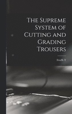 Fred'k T B 1867 Croonborg, Fred'k T. B. 1867 Croonborg, Fred'k T. b. 1867 Croonborg, Fred'k T B Croonborg - Supreme System of Cutting and Grading Trousers, Inbunden