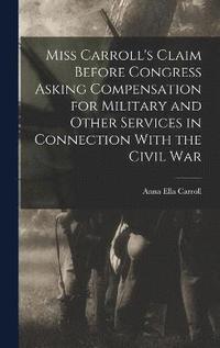 bokomslag Miss Carroll's Claim Before Congress Asking Compensation for Military and Other Services in Connection With the Civil War