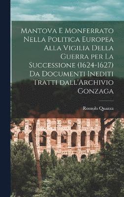 bokomslag Mantova e Monferrato nella politica europea alla vigilia della guerra per la successione (1624-1627) da documenti inediti tratti dall'Archivio Gonzaga