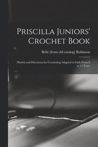 bokomslag Priscilla Juniors' Crochet Book; Models and Directions for Crocheting Adapted to Girls From 8 to 12 Years