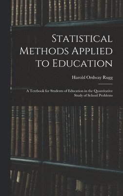Statistical Methods Applied to Education; a Textbook for Students of Education in the Quantitative Study of School Problems