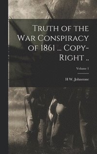 bokomslag Truth of the war Conspiracy of 1861 ... Copy-right ..; Volume 1