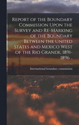 bokomslag Report of the Boundary Commission Upon the Survey and Re-marking of the Boundary Between the United States and Mexico West of the Rio Grande, 1891-1896 ..