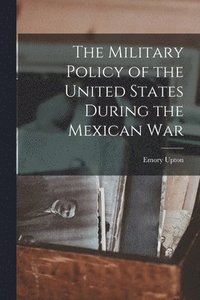 bokomslag The Military Policy of the United States During the Mexican War