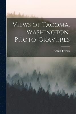 Arthur French - Views of Tacoma, Washington. Photo-gravures, Häftad