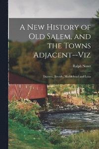 bokomslag A new History of old Salem, and the Towns Adjacent--viz