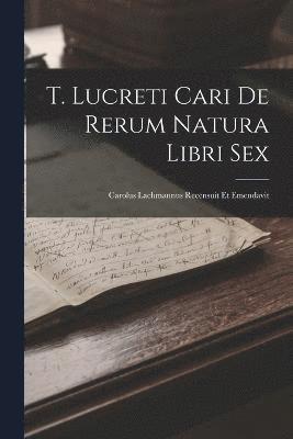 T. Lucreti Cari De Rerum Natura Libri Sex 1