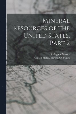 Geological Survey (U S, United States Bureau of Mines - Mineral Resources of the United States, Part 2, Häftad