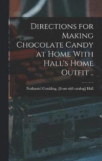 bokomslag Directions for Making Chocolate Candy at Home With Hall's Home Outfit ..