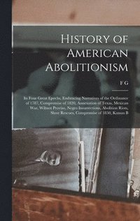 bokomslag History of American Abolitionism; its Four Great Epochs, Embracing Narratives of the Ordinance of 1787, Compromise of 1820, Annexation of Texas, Mexican war, Wilmot Proviso, Negro Insurrections,