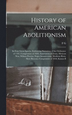 bokomslag History of American Abolitionism; its Four Great Epochs, Embracing Narratives of the Ordinance of 1787, Compromise of 1820, Annexation of Texas, Mexican war, Wilmot Proviso, Negro Insurrections,