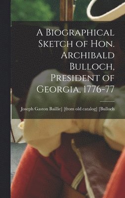 A Biographical Sketch of Hon. Archibald Bulloch, President of Georgia, 1776-77 1