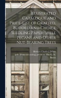 Illustrated Catalogue and Price-list of Grafted, Budded and Choice Seedling Paper-shell Pecans and Other Nut-bearing Trees 1