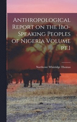 Anthropological Report on the Ibo-speaking Peoples of Nigeria Volume pt.1 1