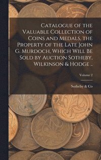 bokomslag Catalogue of the Valuable Collection of Coins and Medals, the Property of the Late John G. Murdoch, Which Will be Sold by Auction Sotheby, Wilkinson & Hodge ..; Volume 2