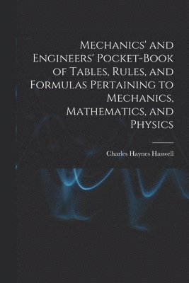 Mechanics' and Engineers' Pocket-Book of Tables, Rules, and Formulas Pertaining to Mechanics, Mathematics, and Physics 1