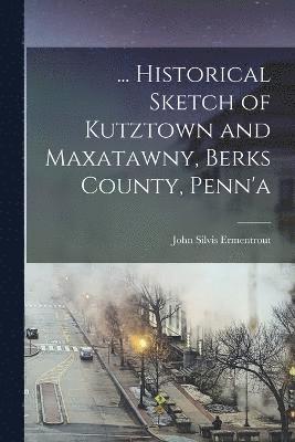 John Silvis Ermentrout - ... Historical Sketch of Kutztown and Maxatawny, Berks County, Penn'a, Häftad