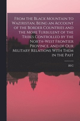 H C 1858-1932 Wylly, H. C. 1858-1932 Wylly, H C. 1858-1932 Wylly - From the Black Mountain to Waziristan, Being an Account of the Border Countries and the More Turbulent of the Tribes Controlled by the North-west Frontier Province, and of our Military Relations With Them in the Past, Häftad