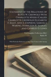 bokomslag Statement of the Relations of Rufus W. Griswold With Charlotte Myers (called Charlotte Griswold) Elizabeth F. Ellet, Ann S. Stephens, Samuel J. Waring, Hamilton R. Searles, and Charles D. Lewis