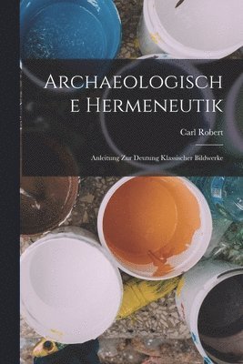 Carl Robert - Archaeologische Hermeneutik; Anleitung zur Deutung klassischer Bildwerke, Häftad