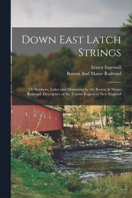 Ernest Ingersoll, Boston and Maine Railroad - Down East Latch Strings; or Seashore, Lakes and Mountains by the Boston & Maine Railroad. Descriptive of the Tourist Region of New England, Häftad