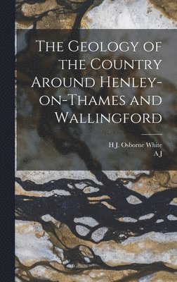 H J Osborne White, A J 1851-1914 Jukes-Browne - Geology of the Country Around Henley-on-Thames and Wallingford, Inbunden