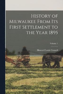 bokomslag History of Milwaukee From its First Settlement to the Year 1895; Volume 1
