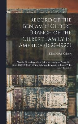 bokomslag Record of the Benjamin Gilbert Branch of the Gilbert Family in America (1620-1920); Also the Genealogy of the Falconer Family, of Nairnshire, Scot. 1720-1920, to Which Belonged Benjamin Gilbert's