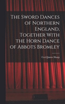 The Sword Dances of Northern England, Together With the Horn Dance of Abbots Bromley 1