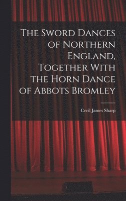 Sword Dances of Northern England, Together With the Horn Dance of Abbots Bromley