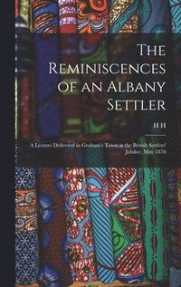 bokomslag Reminiscences of an Albany Settler; a Lecture Delivered in Graham's Town at the British Settlers' Jubilee, May 1870
