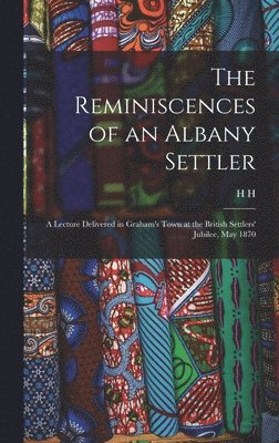 bokomslag Reminiscences of an Albany Settler; a Lecture Delivered in Graham's Town at the British Settlers' Jubilee, May 1870