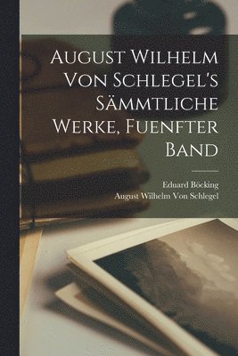 bokomslag August Wilhelm von Schlegel's smmtliche Werke, Fuenfter Band