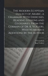 bokomslag The Modern Egyptian Dialect of Arabic, a Grammar, With Exercises, Reading Lessions and Glossaries, From the German of Dr. K. Vollers, With Numerous Additions by the Author