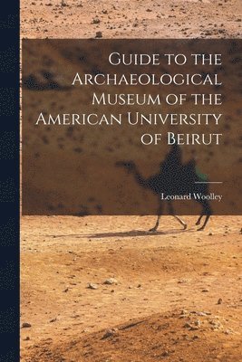 Leonard Woolley - Guide to the Archaeological Museum of the American University of Beirut, Häftad