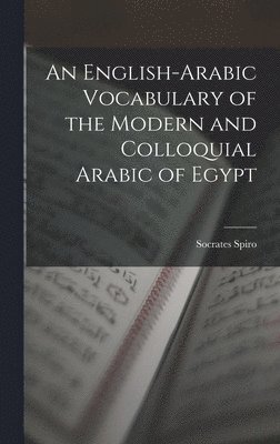 An English-Arabic Vocabulary of the Modern and Colloquial Arabic of Egypt 1