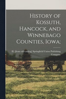 bokomslag History of Kossuth, Hancock, and Winnebago Counties, Iowa;