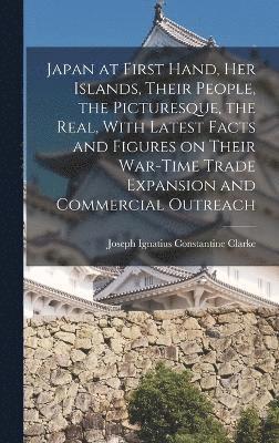 Joseph Ignatius Constantine Clarke - Japan at First Hand, her Islands, Their People, the Picturesque, the Real, With Latest Facts and Figures on Their War-time Trade Expansion and Commercial Outreach, Inbunden
