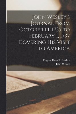 John Wesley's Journal From October 14, 1735 to February 1, 1737 Covering His Visit to America 1