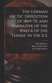 bokomslag The German Arctic Expedition of 1869-70, and Narrative of the Wreck of the &quot;Hansa&quot; in the Ice