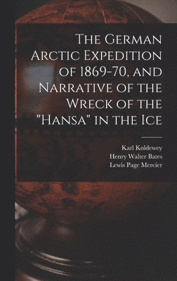 The German Arctic Expedition of 1869-70, and Narrative of the Wreck of the &quot;Hansa&quot; in the Ice 1