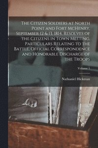 bokomslag Citizen Soldiers at North Point and Fort McHenry, September 12 & 13, 1814. Resolves of the Citizens in Town Meeting, Particulars Relating to the Battle, Official Correspondence and Honorable Discha...