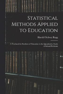 Statistical Methods Applied to Education; a Textbook for Students of Education in the Quantitative Study of School Problems 1