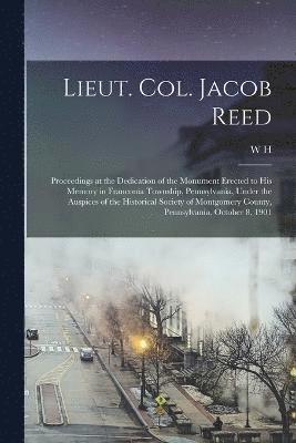 bokomslag Lieut. Col. Jacob Reed; Proceedings at the Dedication of the Monument Erected to his Memory in Franconia Township, Pennsylvania, Under the Auspices of the Historical Society of Montgomery County, P...