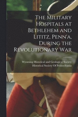 The Military Hospitals at Bethlehem and Lititz, Penn'a, During the Revolutionary War 1