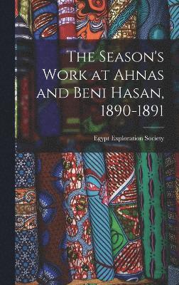 The Season's Work at Ahnas and Beni Hasan, 1890-1891 1