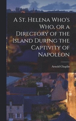 Arnold Chaplin - St. Helena Who's who, or a Directory of the Island During the Captivity of Napoleon, Inbunden
